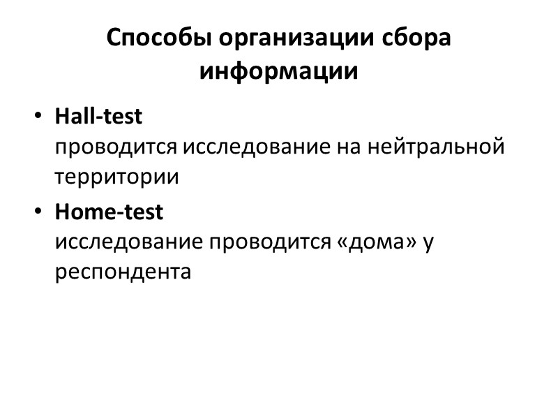 Способы организации сбора информации Hall-test проводится исследование на нейтральной территории Home-test исследование проводится «дома»